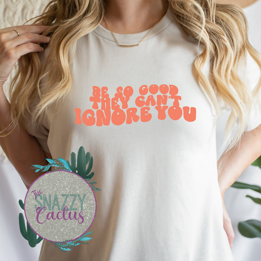 Be So Good They Can't Ignore You Tee